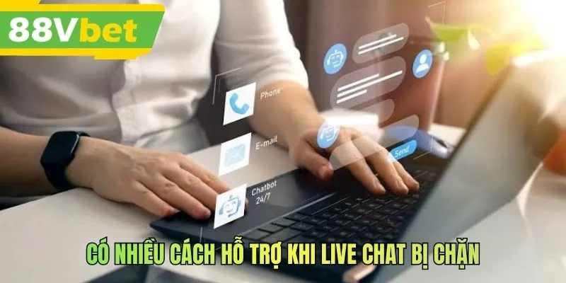 Có nhiều cách hỗ trợ khi live chat bị chặn