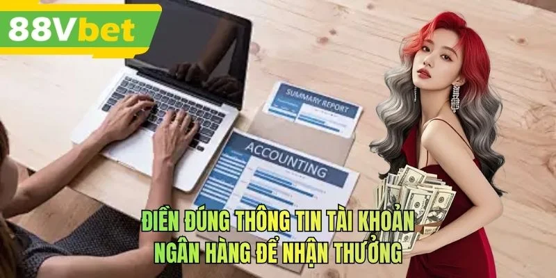 Điền đúng thông tin tài khoản ngân hàng để nhận thưởng