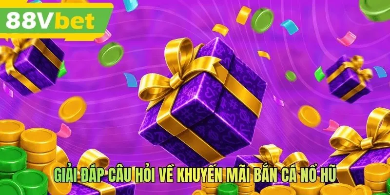 Giải đáp câu hỏi về khuyến mãi bắn cá nổ hũ