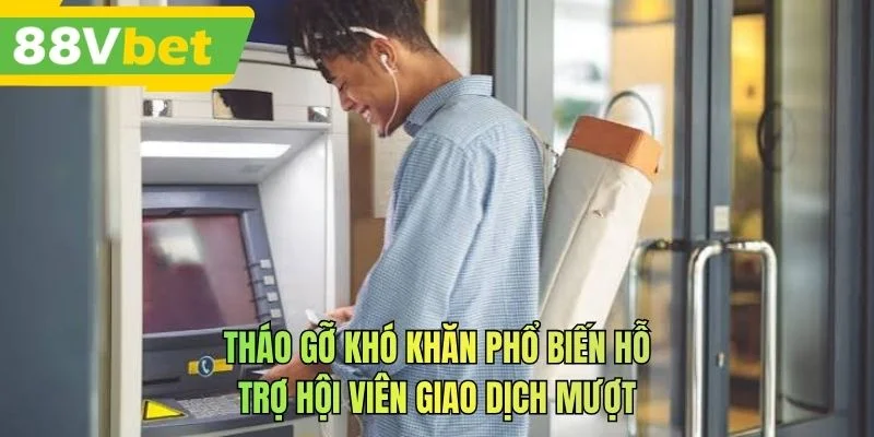 Tháo gỡ khó khăn phổ biến hỗ trợ hội viên giao dịch mượt