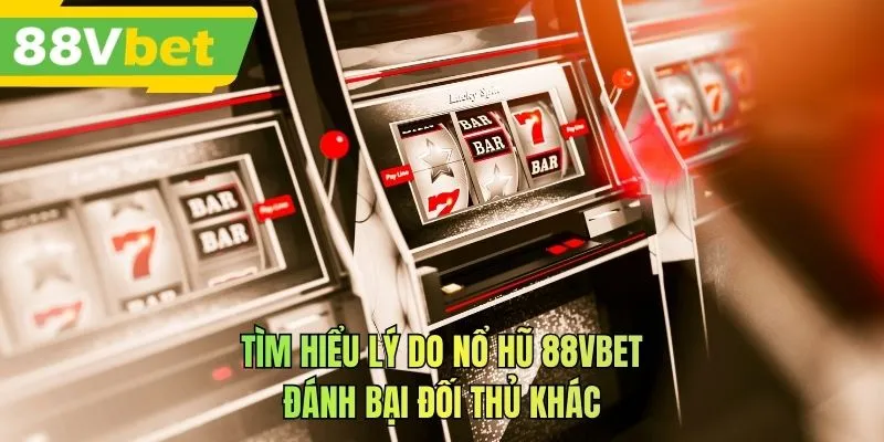 Tìm hiểu lý do nổ hũ 88VBET đánh bại đối thủ khác