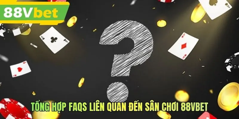 Tổng hợp FAQs liên quan đến sân chơi 88VBET