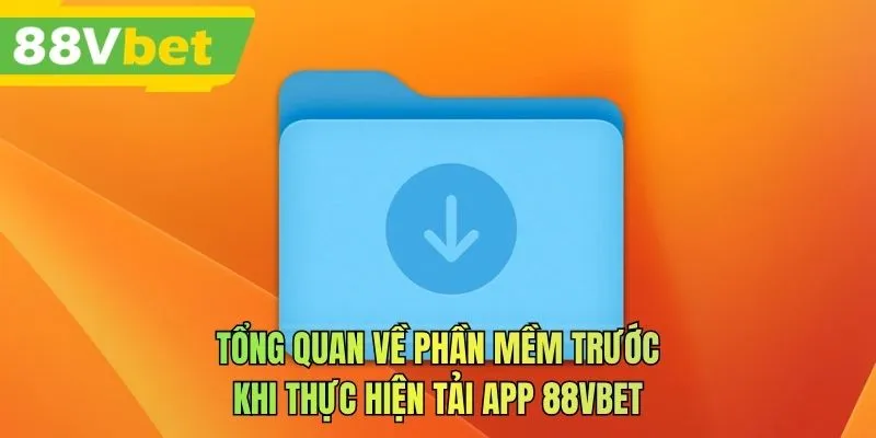 Tổng quan về phần mềm trước khi thực hiện tải app 88VBET